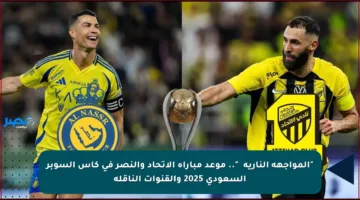 “المواجهة النارية⚡⚽”.. موعد مباراة الاتحاد والنصر في كأس السوبر السعودي 2025 والقنوات الناقلة